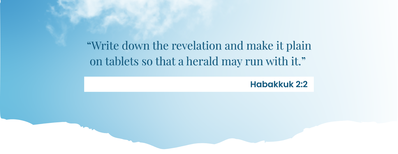 Write down the revelation and make it plain on tablets so that a herald may run with it. Habakkuk 2:2